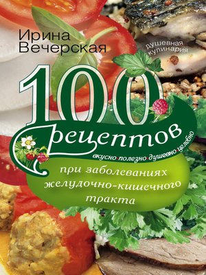 cover image of 100 рецептов при заболеваниях желудочно-кишечного тракта. Вкусно, полезно, душевно, целебно